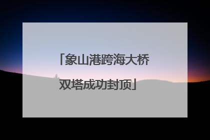 象山港跨海大桥双塔成功封顶