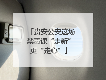 贵安公安这场禁毒课“走新”更“走心”