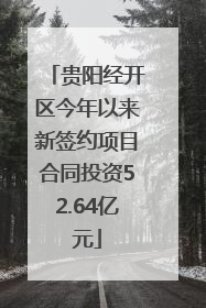 贵阳经开区今年以来新签约项目合同投资52.64亿元