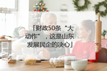 财政50条“大动作”，这是山东发展民企的决心