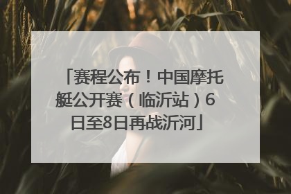 赛程公布！中国摩托艇公开赛（临沂站）6日至8日再战沂河