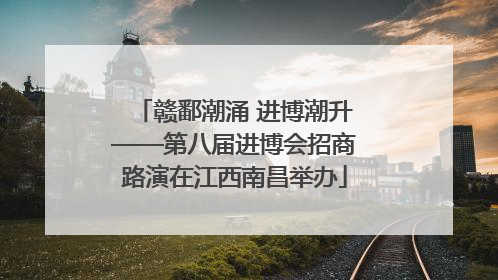 赣鄱潮涌 进博潮升——第八届进博会招商路演在江西南昌举办