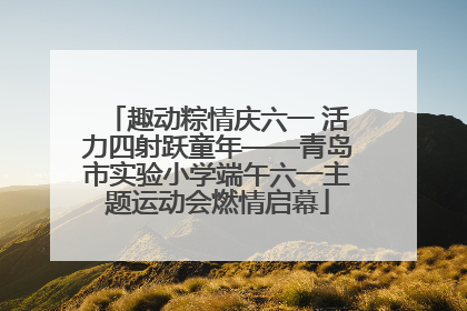 趣动粽情庆六一 活力四射跃童年——青岛市实验小学端午六一主题运动会燃情启幕