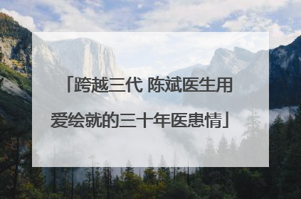 跨越三代 陈斌医生用爱绘就的三十年医患情