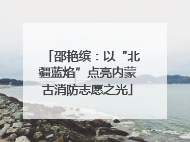 邵艳缤：以“北疆蓝焰”点亮内蒙古消防志愿之光