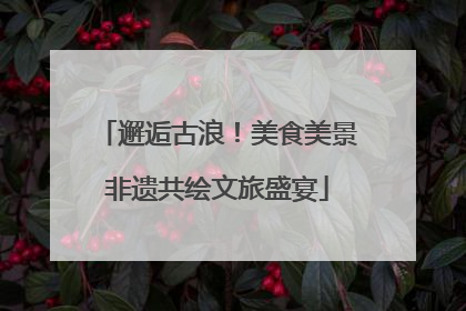 邂逅古浪！美食美景非遗共绘文旅盛宴