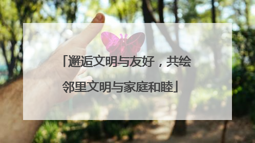 邂逅文明与友好，共绘邻里文明与家庭和睦