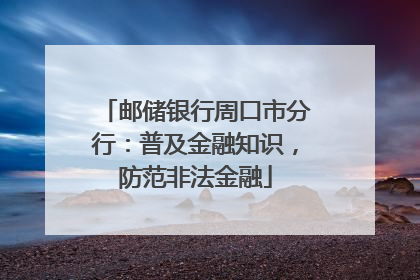 邮储银行周口市分行：普及金融知识，防范非法金融