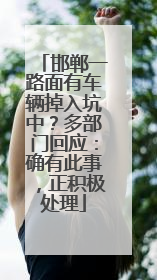 邯郸一路面有车辆掉入坑中？多部门回应：确有此事，正积极处理