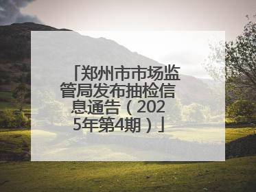 郑州市市场监管局发布抽检信息通告（2025年第4期）