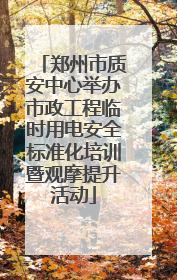 郑州市质安中心举办市政工程临时用电安全标准化培训暨观摩提升活动