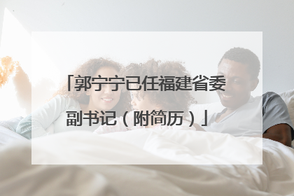 郭宁宁已任福建省委副书记（附简历）