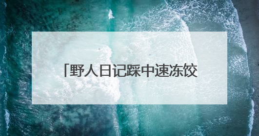 野人日记踩中速冻饺子新风口：加魔芋