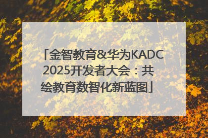 金智教育&华为KADC 2025开发者大会：共绘教育数智化新蓝图