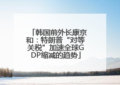 韩国前外长康京和：特朗普“对等关税”加速全球GDP缩减的趋势