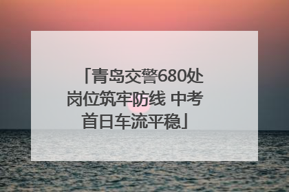 青岛交警680处岗位筑牢防线 中考首日车流平稳
