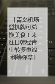 青岛机场登机牌可兑换美食！来往日韩经青中转多重福利等你拿