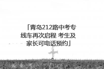 青岛212路中考专线车再次启程 考生及家长可电话预约
