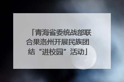 青海省委统战部联合果洛州开展民族团结“进校园”活动