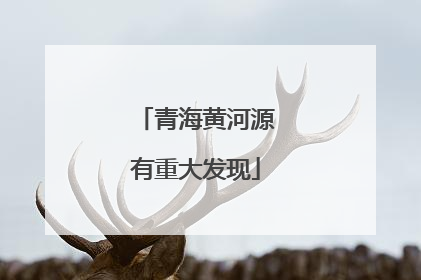 青海黄河源有重大发现