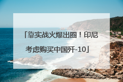 靠实战火爆出圈！印尼考虑购买中国歼-10