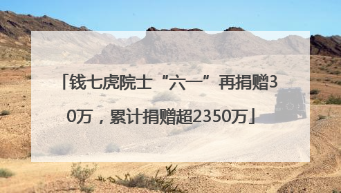 钱七虎院士“六一”再捐赠30万，累计捐赠超2350万