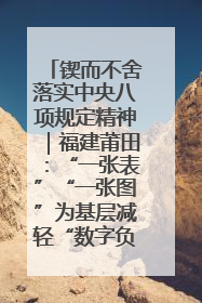 锲而不舍落实中央八项规定精神｜福建莆田：“一张表”“一张图”为基层减轻“数字负担”