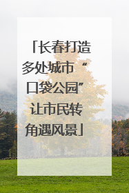 长春打造多处城市“口袋公园” 让市民转角遇风景