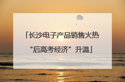 长沙电子产品销售火热 “后高考经济”升温