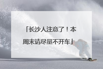 长沙人注意了！本周末请尽量不开车