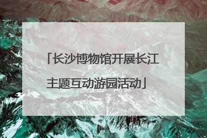 长沙博物馆开展长江主题互动游园活动