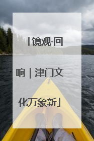 镜观·回响｜津门文化万象新