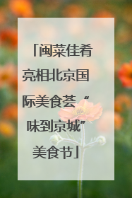 闽菜佳肴亮相北京国际美食荟“味到京城”美食节
