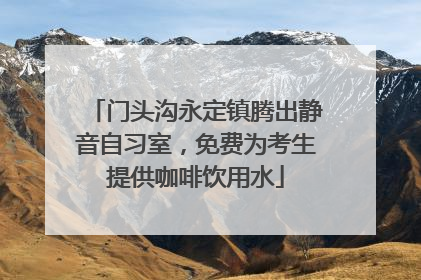 门头沟永定镇腾出静音自习室，免费为考生提供咖啡饮用水