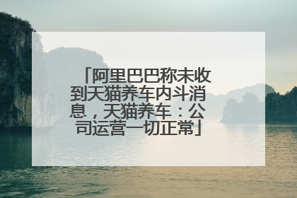 阿里巴巴称未收到天猫养车内斗消息，天猫养车：公司运营一切正常