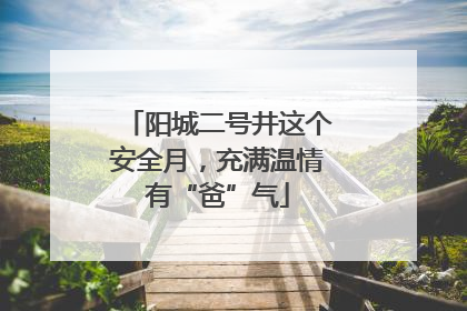 阳城二号井这个安全月，充满温情有“爸”气