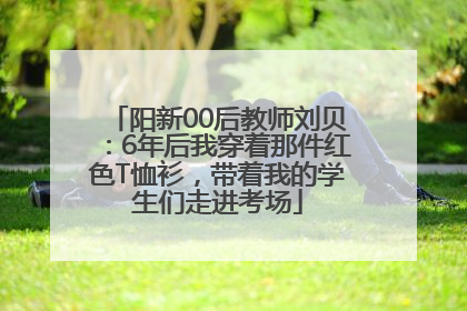 阳新00后教师刘贝：6年后我穿着那件红色T恤衫，带着我的学生们走进考场