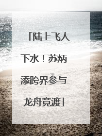 陆上飞人下水！苏炳添跨界参与龙舟竞渡
