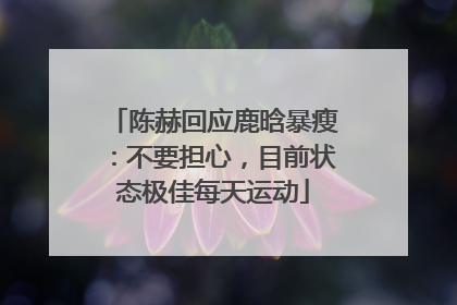 陈赫回应鹿晗暴瘦：不要担心，目前状态极佳每天运动