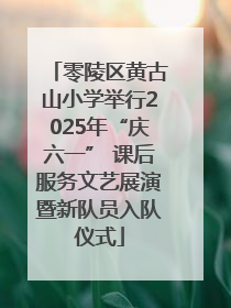 零陵区黄古山小学举行2025年“庆六一” 课后服务文艺展演暨新队员入队仪式