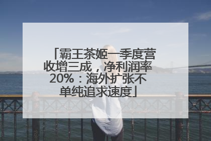 霸王茶姬一季度营收增三成，净利润率20%：海外扩张不单纯追求速度
