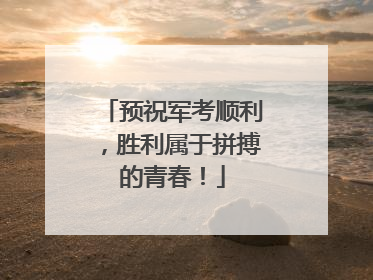 预祝军考顺利，胜利属于拼搏的青春！