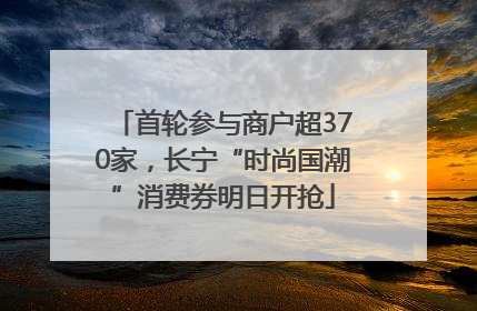 首轮参与商户超370家，长宁“时尚国潮”消费券明日开抢
