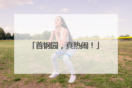 首钢园，真热闹！