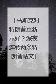 马斯克对特朗普重新示好？深夜连转两条特朗普帖文