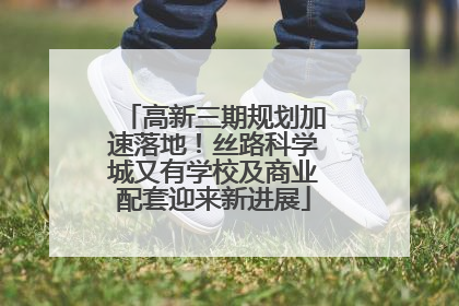 高新三期规划加速落地！丝路科学城又有学校及商业配套迎来新进展