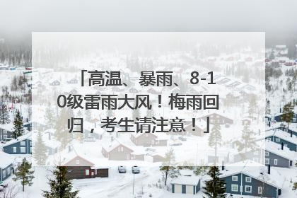 高温、暴雨、8-10级雷雨大风！梅雨回归，考生请注意！