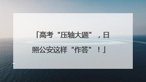 高考“压轴大题”，日照公安这样“作答”！