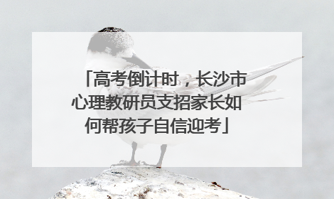 高考倒计时，长沙市心理教研员支招家长如何帮孩子自信迎考