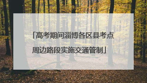 高考期间淄博各区县考点周边路段实施交通管制